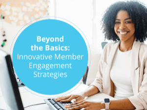 Beyond the Basics: Innovative Member Engagement Strategies